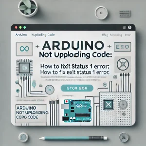 Arduino Not Uploading Code: How to Fix Exit Status 1 Error